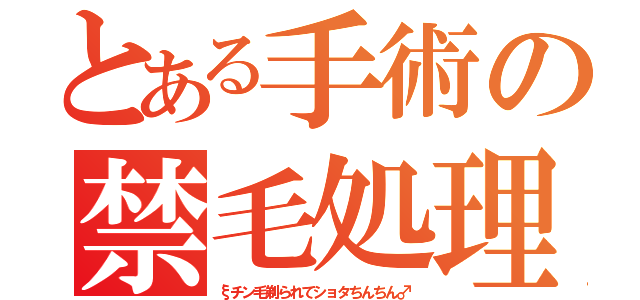 とある手術の禁毛処理（ξチン毛剃られてショタちんちん♂）