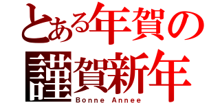 とある年賀の謹賀新年（Ｂｏｎｎｅ Ａｎｎｅｅ）