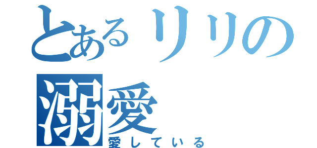 とあるリリの溺愛（愛している）