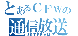 とあるＣＦＷの通信放送（ＵＳＴＲＥＡＭ）