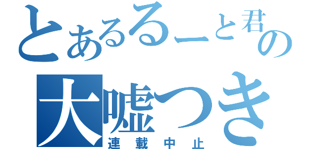 とあるるーと君の大嘘つき！（連載中止）