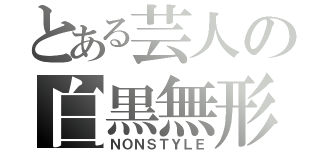 とある芸人の白黒無形（ＮＯＮＳＴＹＬＥ）