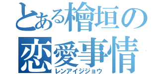 とある檜垣の恋愛事情（レンアイジジョウ）