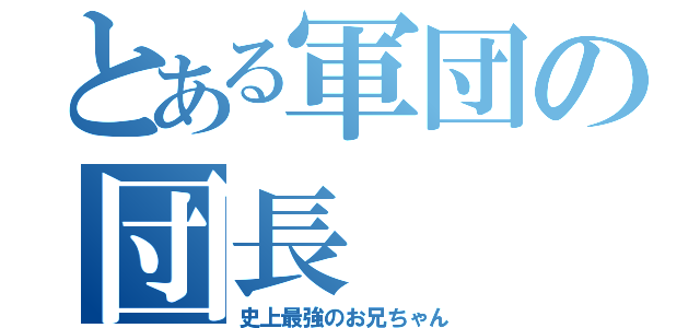 とある軍団の団長（史上最強のお兄ちゃん）