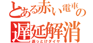 とある赤い電車の遅延解消（逝っとけダイヤ）