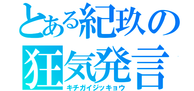 とある紀玖の狂気発言（キチガイジッキョウ）