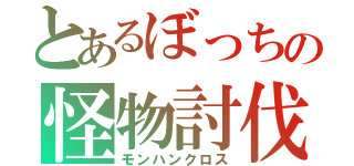 とあるぼっちの怪物討伐（モンハンクロス）