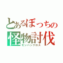 とあるぼっちの怪物討伐（モンハンクロス）