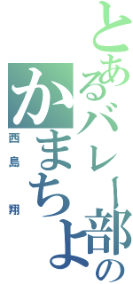 とあるバレー部のかまちょ野郎（西島 翔）