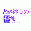 とある冰心の禁熊（インデックス）