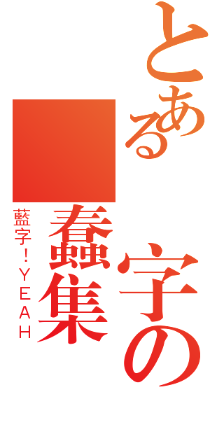 とある藍字の藍蠢集團（藍字！ＹＥＡＨ）