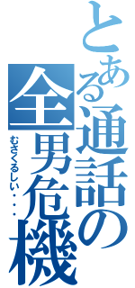 とある通話の全男危機（むさくるしい・・・）