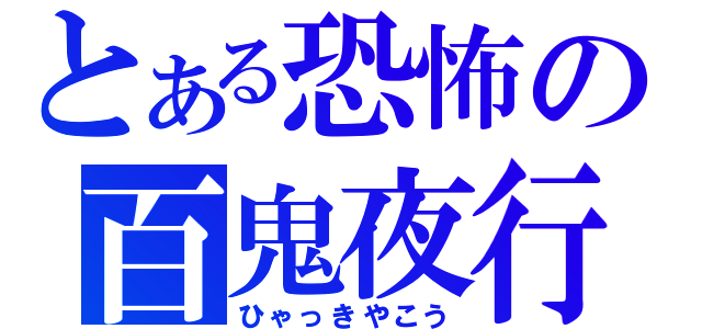 とある恐怖の百鬼夜行（ひゃっきやこう）