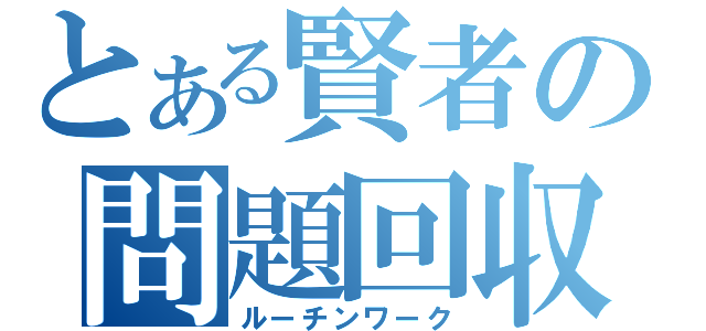 とある賢者の問題回収（ルーチンワーク）