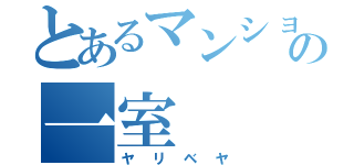 とあるマンションの一室（ヤリベヤ）