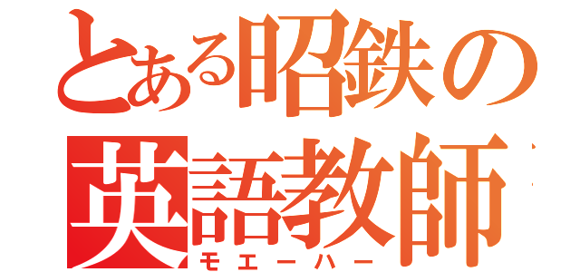 とある昭鉄の英語教師（モエーハー）