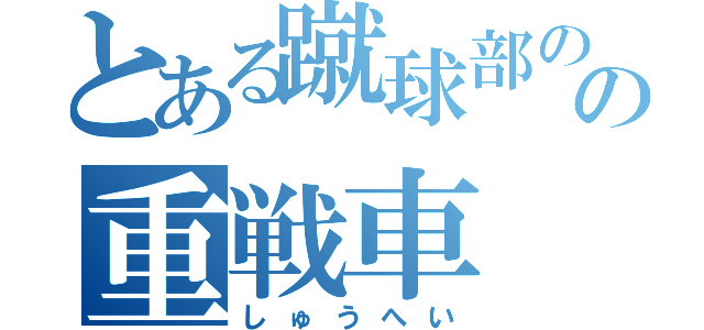 とある蹴球部のの重戦車（しゅうへい）