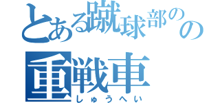 とある蹴球部のの重戦車（しゅうへい）