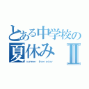 とある中学校の夏休みⅡ（ｓｕｍｍｅｒ Ｅｖｅｒｙｄａｙ）