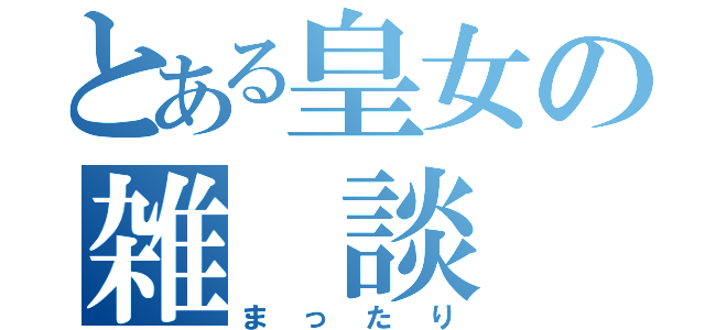 とある皇女の雑 談 枠（まったり）