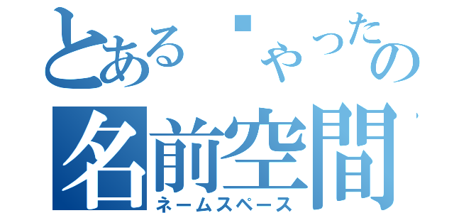 とあるゔゃったの名前空間（ネームスペース）