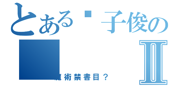 とある黃子俊のⅡ（魔術禁書目？）