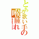 とある歌い手の喉腫れ（株式会社クソワロタ）