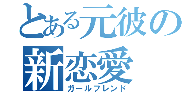 とある元彼の新恋愛（ガールフレンド）