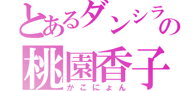 とあるダンシラブの桃園香子（かこにょん）