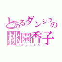 とあるダンシラブの桃園香子（かこにょん）