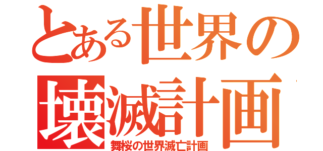 とある世界の壊滅計画（舞桜の世界滅亡計画）