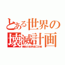 とある世界の壊滅計画（舞桜の世界滅亡計画）