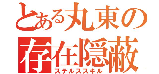 とある丸東の存在隠蔽（ステルススキル）