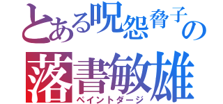 とある呪怨脅子の落書敏雄（ペイントダージ）