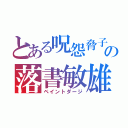 とある呪怨脅子の落書敏雄（ペイントダージ）