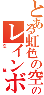 とある虹色の空のレインボースカイ（恋椛）