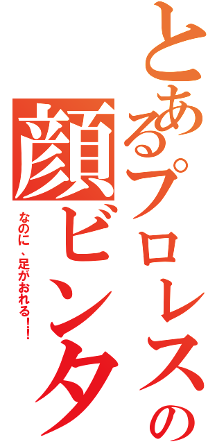 とあるプロレスの顔ビンタ（なのに、足がおれる！！）