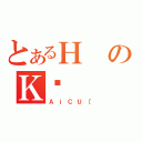 とあるＨのＫؓ（ＡｉＣＵ［）