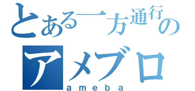 とある一方通行のアメブロ（ａｍｅｂａ）