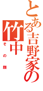 とある吉野家の竹中（その顔）