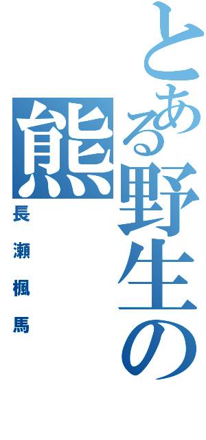 とある野生の熊（長瀬楓馬）