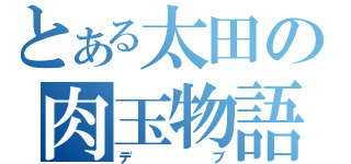 とある太田の肉玉物語（デブ）