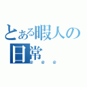 とある暇人の日常（＠＠＠）