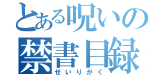 とある呪いの禁書目録（せいりがく）