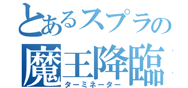 とあるスプラの魔王降臨（ターミネーター）