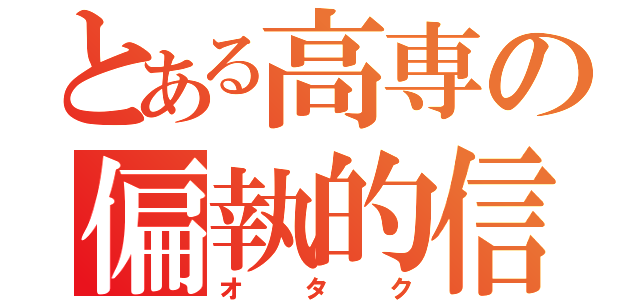 とある高専の偏執的信者（オタク）