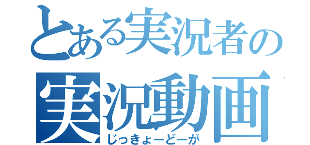 とある実況者の実況動画（じっきょーどーが）