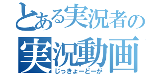 とある実況者の実況動画（じっきょーどーが）