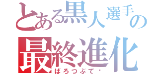 とある黒人選手の最終進化（ばろつぶて‼）