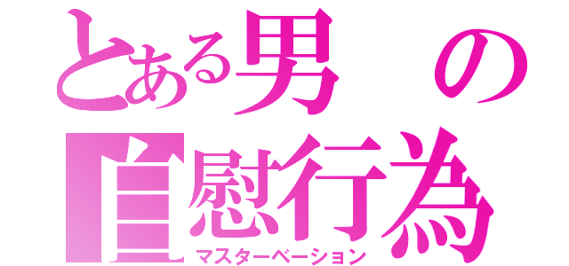 とある男の自慰行為（マスターベーション）